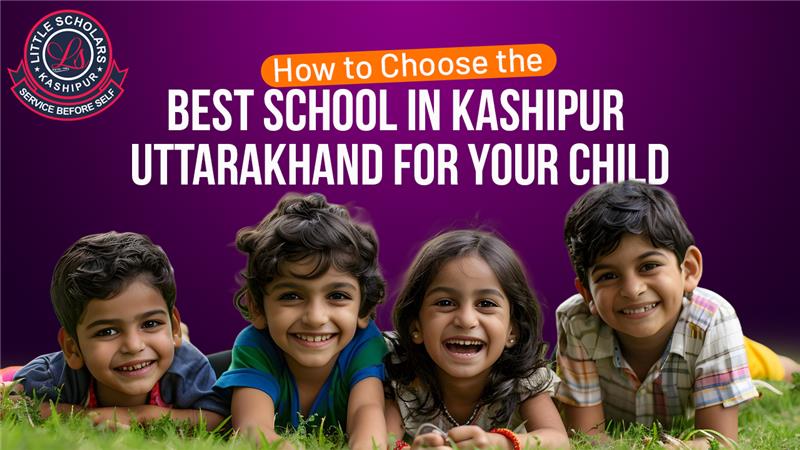 How to Choose the Best School in Kashipur Uttarakhand for Your Child