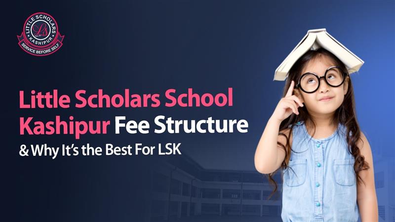 Little Scholars School Kashipur Fee Structure 2026 Complete Details & Why It Stands Out